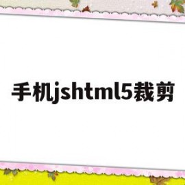手机jshtml5裁剪(手机html编辑器)