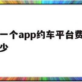 做一个app约车平台费用多少(做一个app约车平台费用多少钱)
