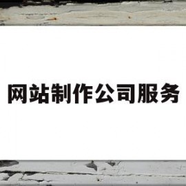 网站制作公司服务(网站制作出名的公司)