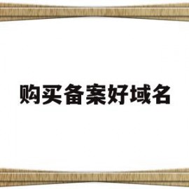 购买备案好域名(购买备案域名还需要备案吗)