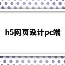 h5网页设计pc端(h5网页制作教程)
