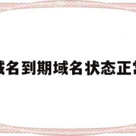 域名到期域名状态正常(域名显示到期我为什么还不能注册)