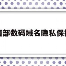 西部数码域名隐私保护(西部数码的域名怎么转到阿里云)