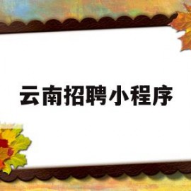 云南招聘小程序(云南招聘小程序叫什么)