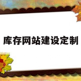 库存网站建设定制(库存网站建设定制怎么做)