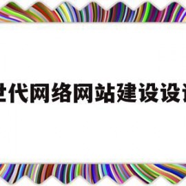 世代网络网站建设设计(世代网络网站建设设计方案)