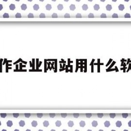 制作企业网站用什么软件(制作企业网站用什么软件好)