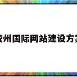 胶州国际网站建设方案(胶州国际网站建设方案公示)
