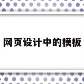 网页设计中的模板(网页设计中模板有什么作用)