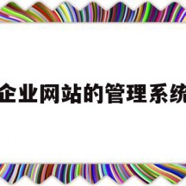 企业网站的管理系统(企业网站管理系统怎么操作)