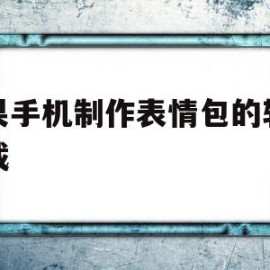苹果手机制作表情包的软件下载(苹果手机制作表情包的软件下载免费)