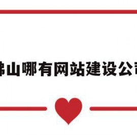 佛山哪有网站建设公司(佛山网站建设公司哪家好)