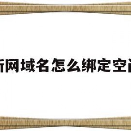 新网域名怎么绑定空间(新网域名怎么绑定空间账号)