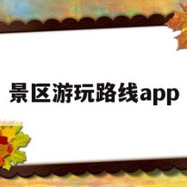 景区游玩路线app(景区攻略app)