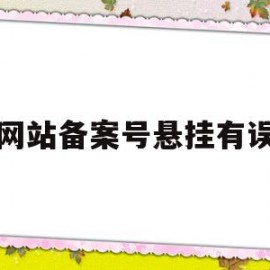 网站备案号悬挂有误(网站备案号悬挂有误怎么办)