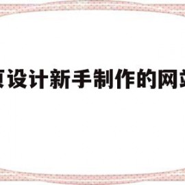 网页设计新手制作的网站代码(网页设计新手制作的网站代码是什么)