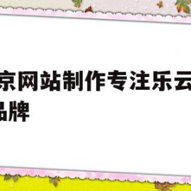 北京网站制作专注乐云seo品牌(北京网站制作十年乐云seo包成功)
