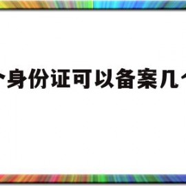 一个身份证可以备案几个域名(一个身份证可以认证几个抖音号)