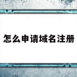 怎么申请域名注册(怎么申请域名注册账号)