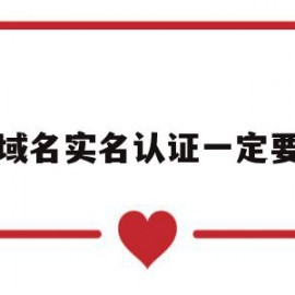 域名实名认证一定要(域名实名认证一定要身份证吗)