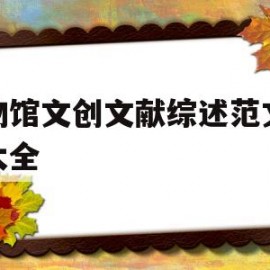 博物馆文创文献综述范文模板大全(博物馆文创文献综述范文模板大全下载)