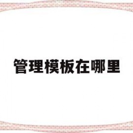 管理模板在哪里(管理模板在哪里打开)