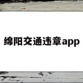 绵阳交通违章app(绵阳交通违章查询官网)