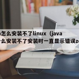 java怎么安装不了linux（java为什么安装不了安装时一直显示错误zol问答）