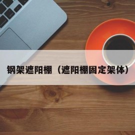 钢架遮阳棚（遮阳棚固定架体）