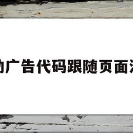 浮动广告代码跟随页面滚动(浮动广告代码跟随页面滚动怎么弄)