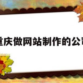 重庆做网站制作的公司(重庆做网站制作的公司排名)