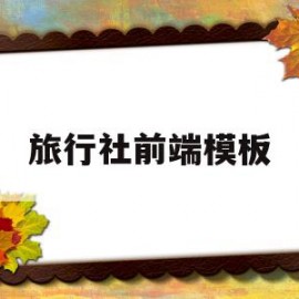 旅行社前端模板(旅行社前台的工作职责和内容)