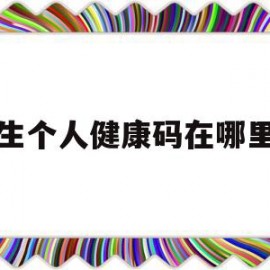 学生个人健康码在哪里找(学生健康码在哪弄)