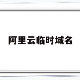 阿里云临时域名(阿里云域名配置https)