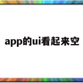 app的ui看起来空(手机app的ui界面设计)