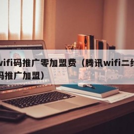 wifi码推广零加盟费（腾讯wifi二维码推广加盟）