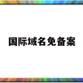 国际域名免备案(英文国际域名免备案)