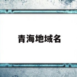 青海地域名(青海地区名称)