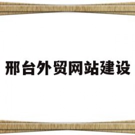 邢台外贸网站建设(邢台外贸网站建设项目)