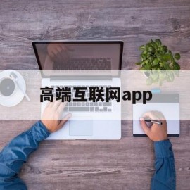高端互联网app(高端互联网营销培训)