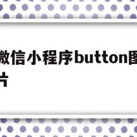 微信小程序button图片(微信小程序button怎么居中)