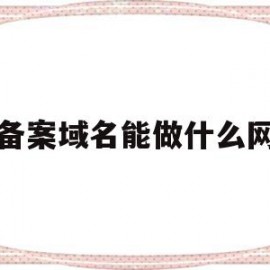 不备案域名能做什么网站(不备案域名能做什么网站呢)