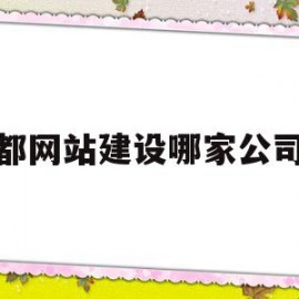 成都网站建设哪家公司好(成都网站建设找哪家公司好)