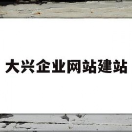 大兴企业网站建站(大兴企业有限公司)