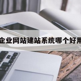 关于企业网站建站系统哪个好用的信息