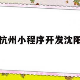 杭州小程序开发沈阳(杭州小程序开发联系电话)