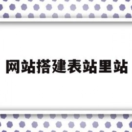 网站搭建表站里站(网站建立站表时使用的地址是什么)
