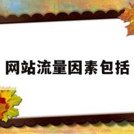 网站流量因素包括(网站的流量主要来自什么)