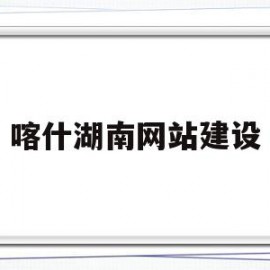 喀什湖南网站建设(喀什建设网招标公告)