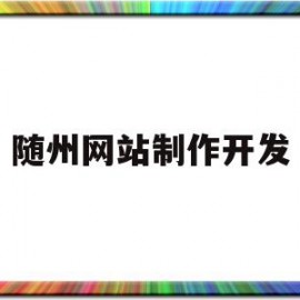 随州网站制作开发(随州网招聘网最新招聘前程无忧)